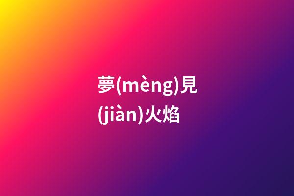 夢(mèng)見(jiàn)火焰