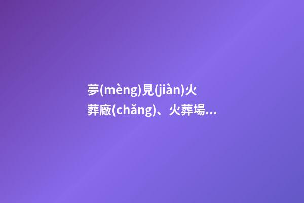 夢(mèng)見(jiàn)火葬廠(chǎng)、火葬場(chǎng)
