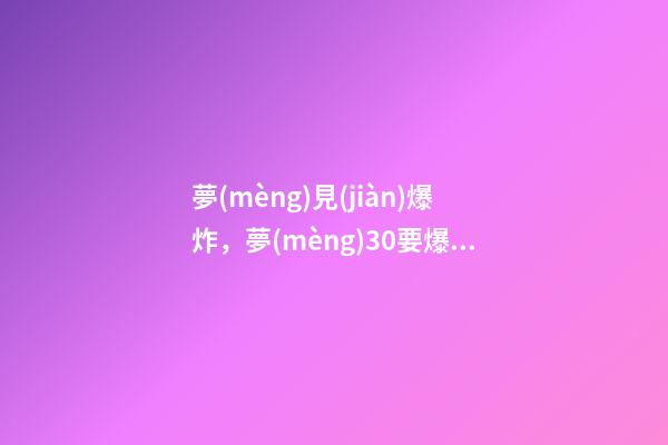 夢(mèng)見(jiàn)爆炸，夢(mèng)30要爆炸的膀胱-第1張-觀點(diǎn)-玄機(jī)派