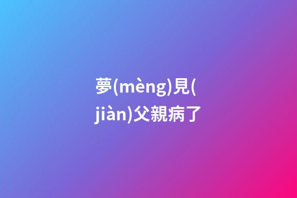 夢(mèng)見(jiàn)父親病了
