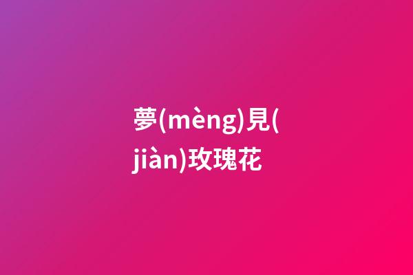 夢(mèng)見(jiàn)玫瑰花