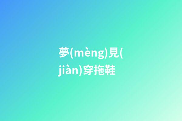 夢(mèng)見(jiàn)穿拖鞋