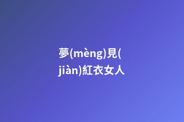 夢(mèng)見(jiàn)紅衣女人