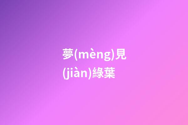 夢(mèng)見(jiàn)綠葉