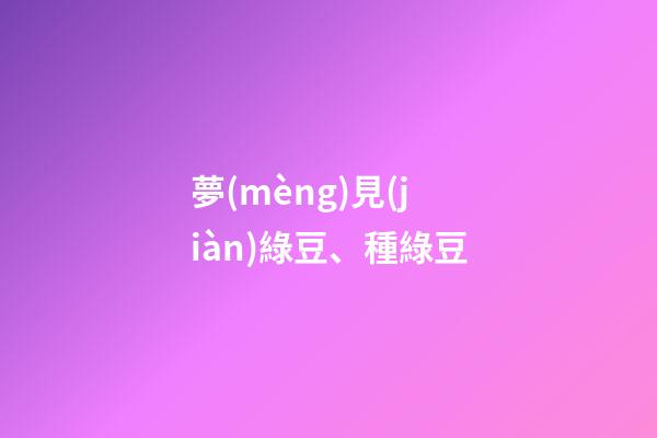 夢(mèng)見(jiàn)綠豆、種綠豆
