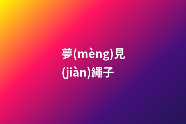夢(mèng)見(jiàn)繩子