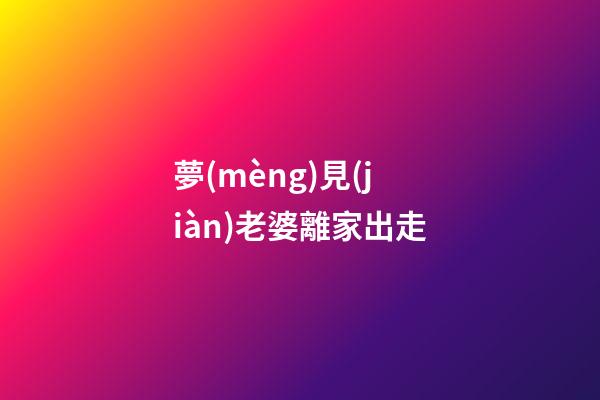 夢(mèng)見(jiàn)老婆離家出走