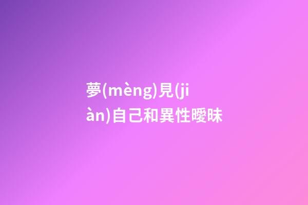 夢(mèng)見(jiàn)自己和異性曖昧
