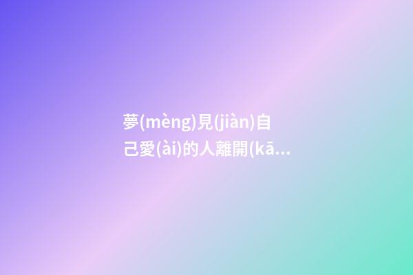 夢(mèng)見(jiàn)自己愛(ài)的人離開(kāi)