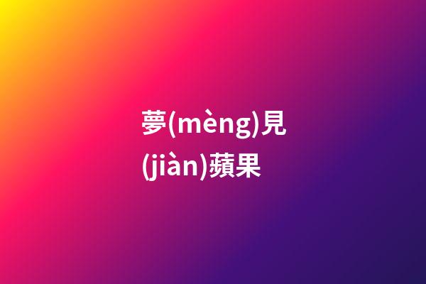夢(mèng)見(jiàn)蘋果