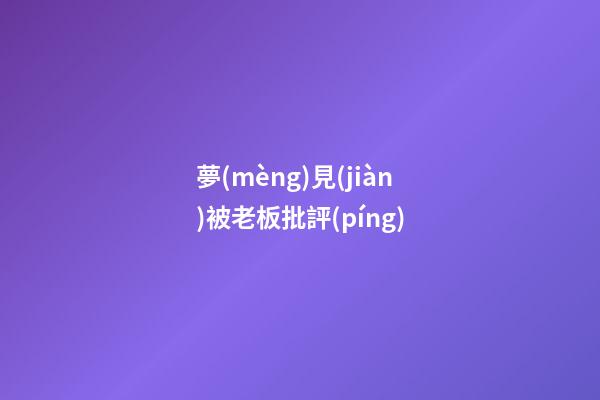 夢(mèng)見(jiàn)被老板批評(píng)