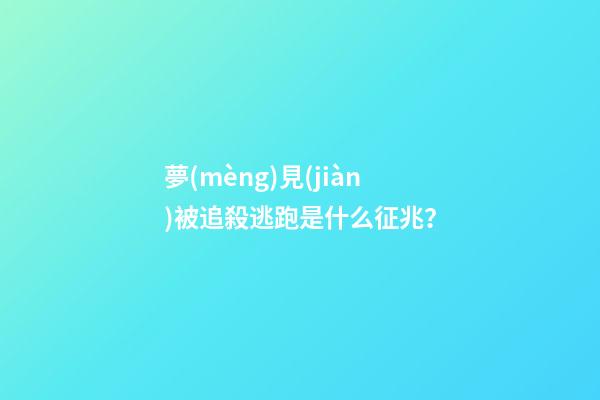 夢(mèng)見(jiàn)被追殺逃跑是什么征兆？
