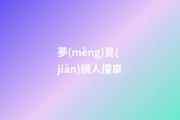 夢(mèng)見(jiàn)親人撞車