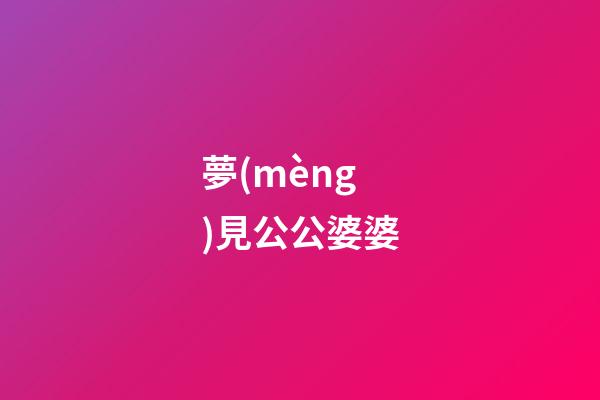 夢(mèng)見公公婆婆