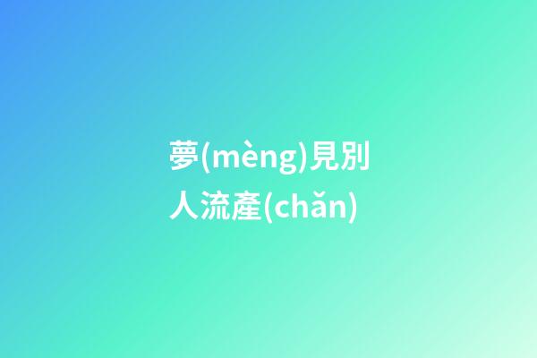 夢(mèng)見別人流產(chǎn)