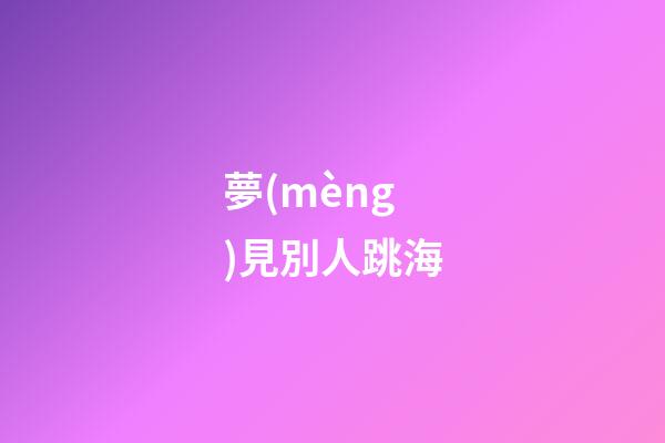 夢(mèng)見別人跳海