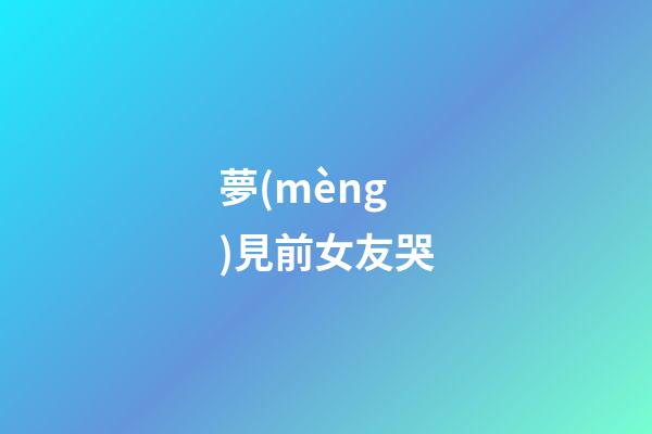 夢(mèng)見前女友哭