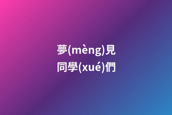 夢(mèng)見同學(xué)們