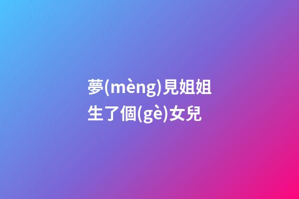 夢(mèng)見姐姐生了個(gè)女兒