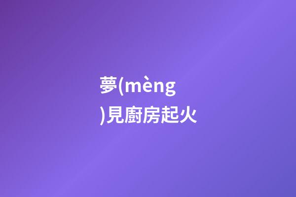 夢(mèng)見廚房起火