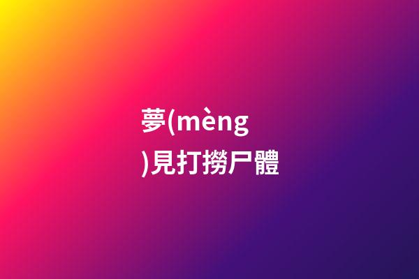 夢(mèng)見打撈尸體