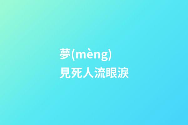 夢(mèng)見死人流眼淚