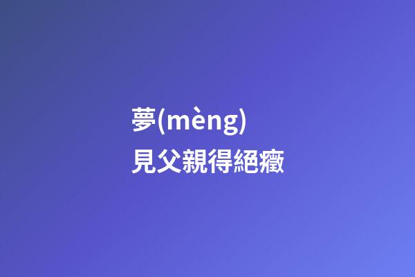 夢(mèng)見父親得絕癥