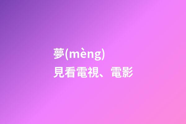 夢(mèng)見看電視、電影