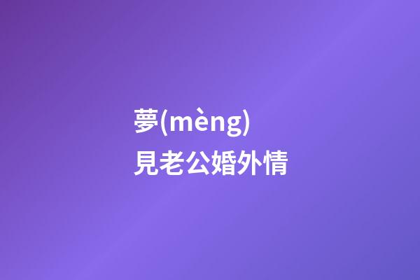 夢(mèng)見老公婚外情