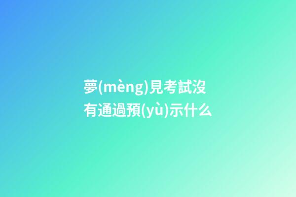 夢(mèng)見考試沒有通過預(yù)示什么