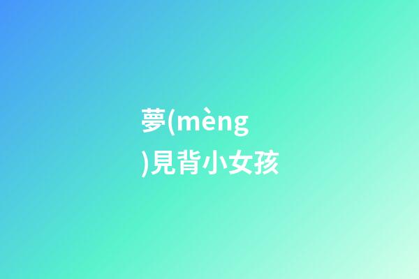 夢(mèng)見背小女孩