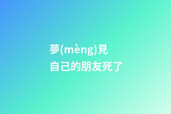 夢(mèng)見自己的朋友死了