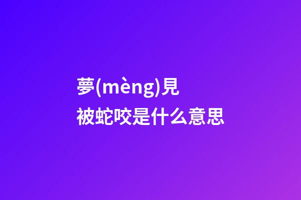 夢(mèng)見被蛇咬是什么意思