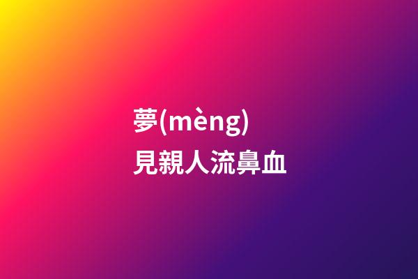 夢(mèng)見親人流鼻血