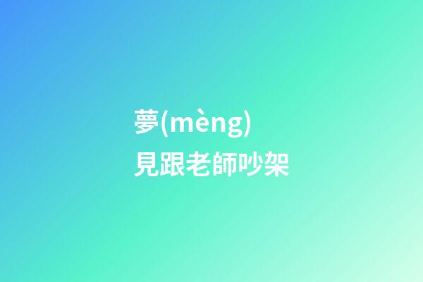 夢(mèng)見跟老師吵架