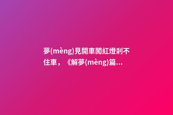 夢(mèng)見開車闖紅燈剎不住車，《解夢(mèng)篇》關(guān)于日常禁忌與夢(mèng)境-第1張-觀點(diǎn)-玄機(jī)派