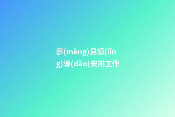夢(mèng)見領(lǐng)導(dǎo)安排工作