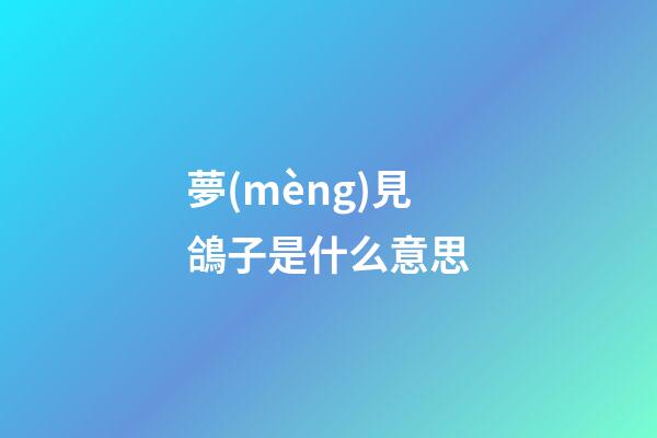 夢(mèng)見鴿子是什么意思
