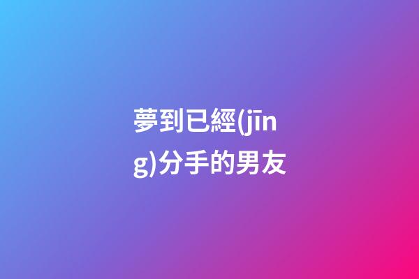 夢到已經(jīng)分手的男友