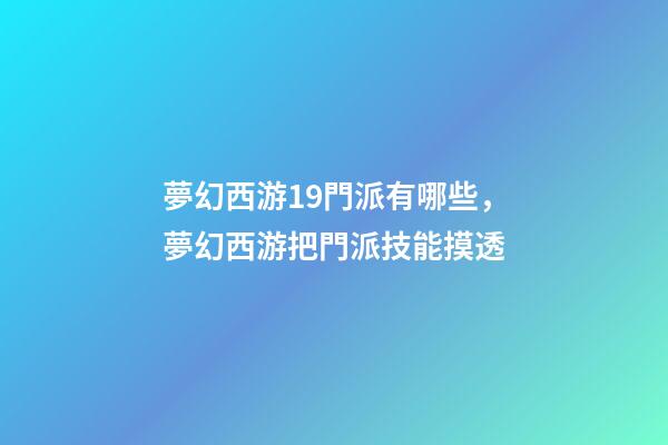 夢幻西游19門派有哪些，夢幻西游把門派技能摸透-第1張-觀點-玄機派