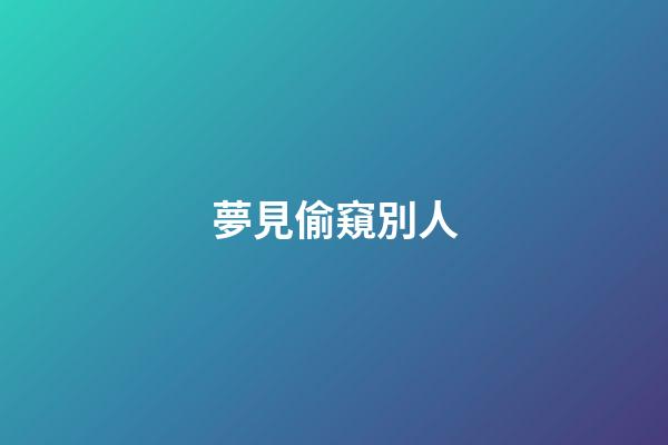 夢見偷窺別人