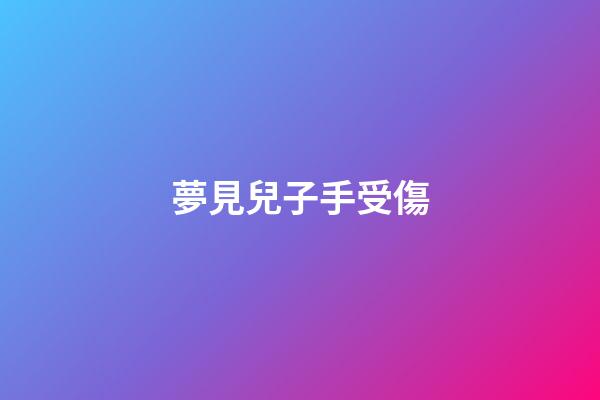 夢見兒子手受傷