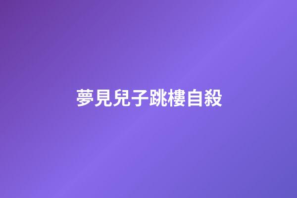 夢見兒子跳樓自殺