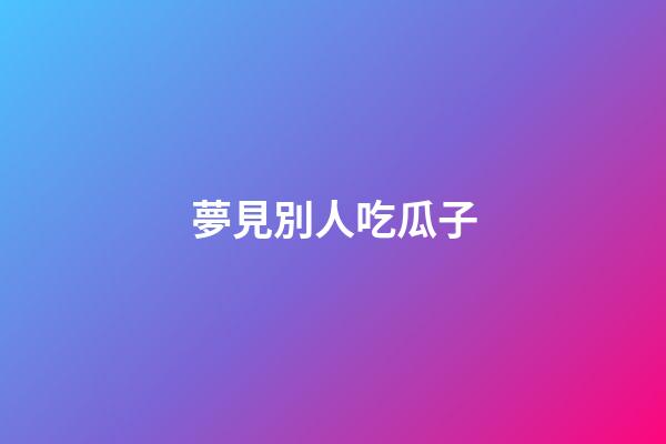 夢見別人吃瓜子