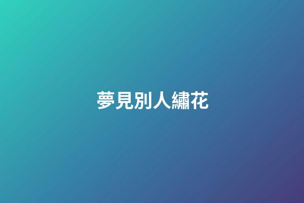 夢見別人繡花