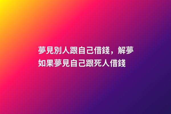 夢見別人跟自己借錢，解夢如果夢見自己跟死人借錢