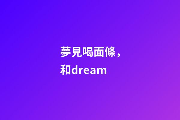 夢見喝面條，和dream-第1張-觀點-玄機派