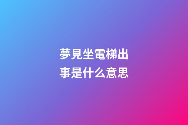 夢見坐電梯出事是什么意思