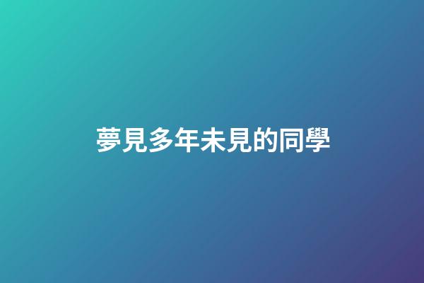 夢見多年未見的同學
