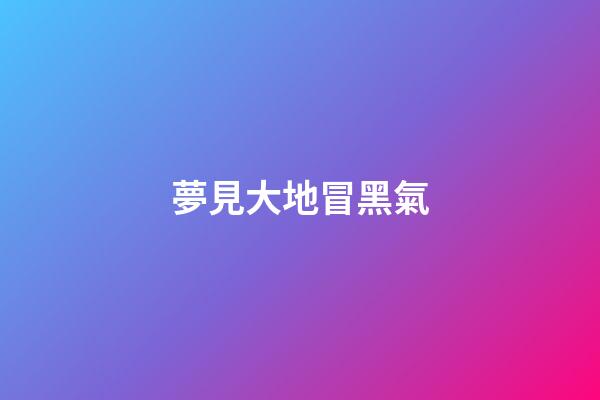 夢見大地冒黑氣